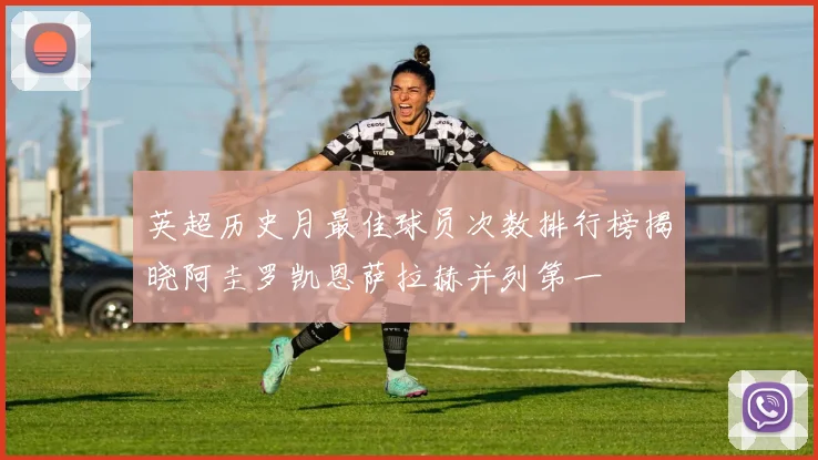 英超历史月最佳球员次数排行榜揭晓阿圭罗凯恩萨拉赫并列第一