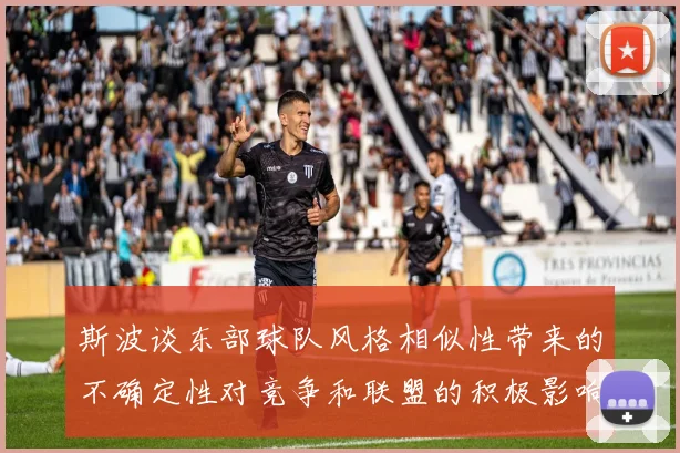斯波谈东部球队风格相似性带来的不确定性对竞争和联盟的积极影响