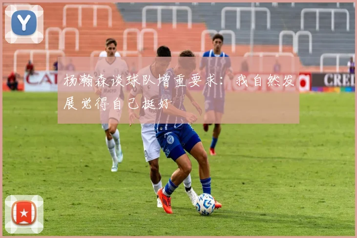 杨瀚森谈球队增重要求：我自然发展觉得自己挺好