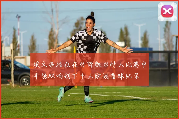 埃文弗格森在对阵凯尔特人比赛中半场双响创下个人欧战首球纪录