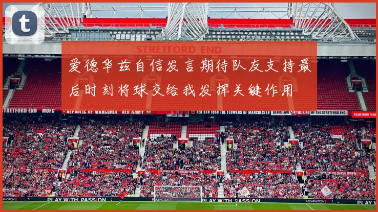 爱德华兹自信发言期待队友支持最后时刻将球交给我发挥关键作用