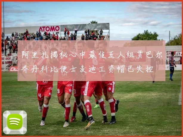 阿里扎揭秘心中最佳五人组贾巴尔乔丹科比便士麦迪工资帽已失控