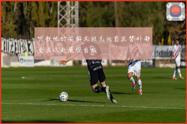 听教练的安排文班无论首发替补都全力以赴展现自我