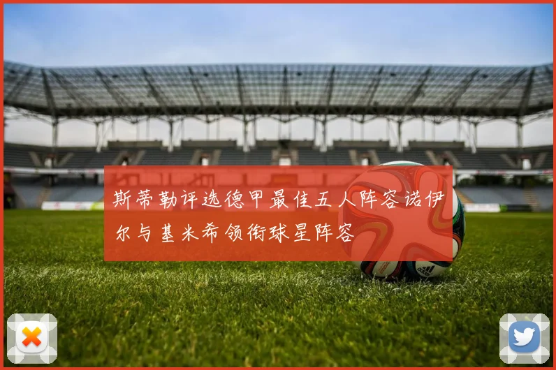 斯蒂勒评选德甲最佳五人阵容诺伊尔与基米希领衔球星阵容
