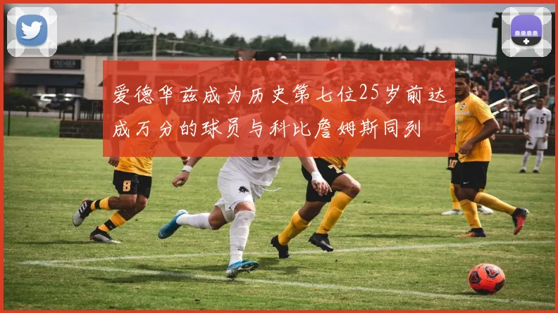 爱德华兹成为历史第七位25岁前达成万分的球员与科比詹姆斯同列