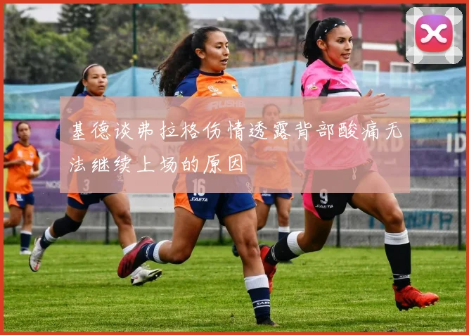 基德谈弗拉格伤情透露背部酸痛无法继续上场的原因