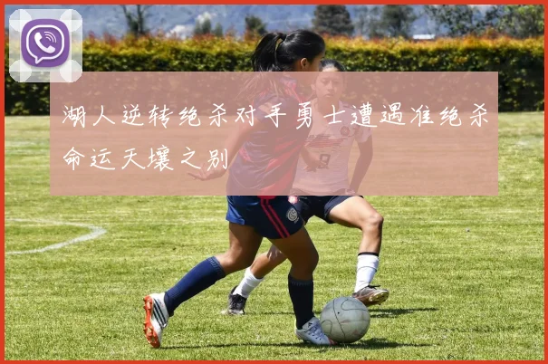 湖人逆转绝杀对手勇士遭遇准绝杀命运天壤之别