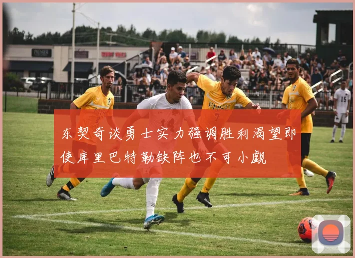 东契奇谈勇士实力强调胜利渴望即使库里巴特勒缺阵也不可小觑