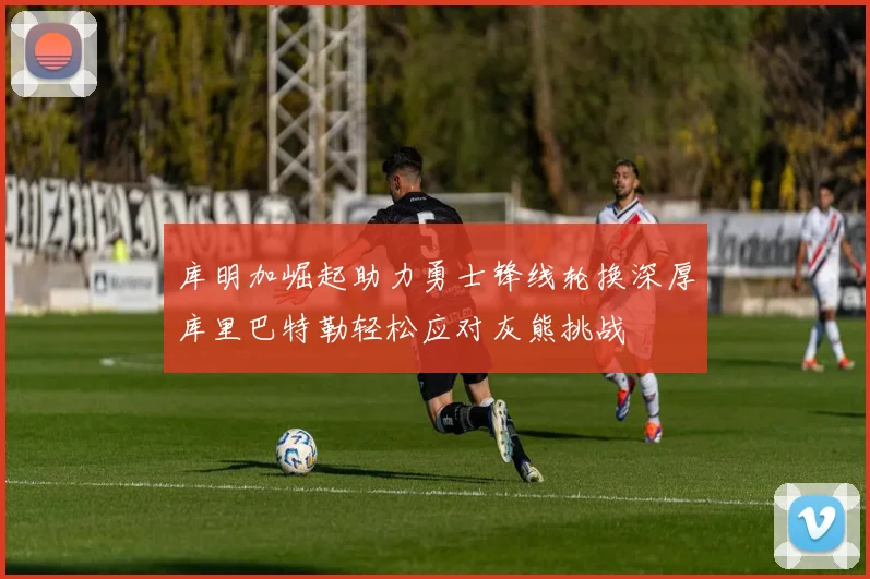 库明加崛起助力勇士锋线轮换深厚库里巴特勒轻松应对灰熊挑战