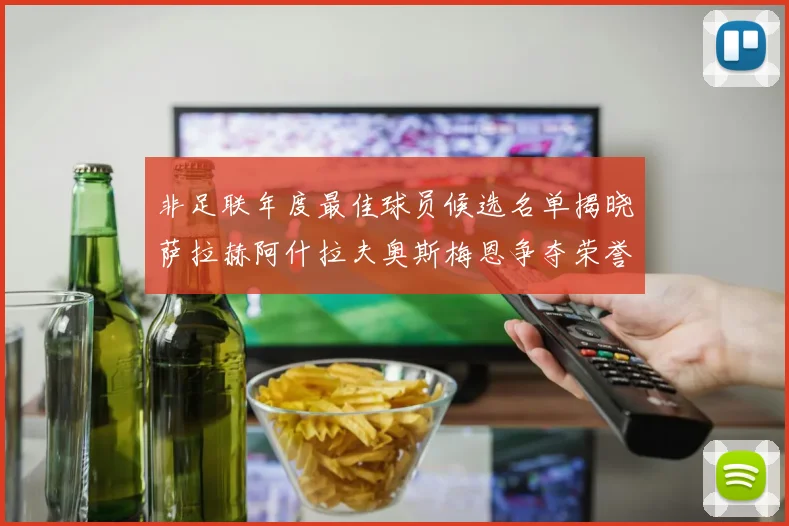 非足联年度最佳球员候选名单揭晓萨拉赫阿什拉夫奥斯梅恩争夺荣誉