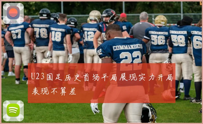 U23国足历史首场平局展现实力开局表现不算差