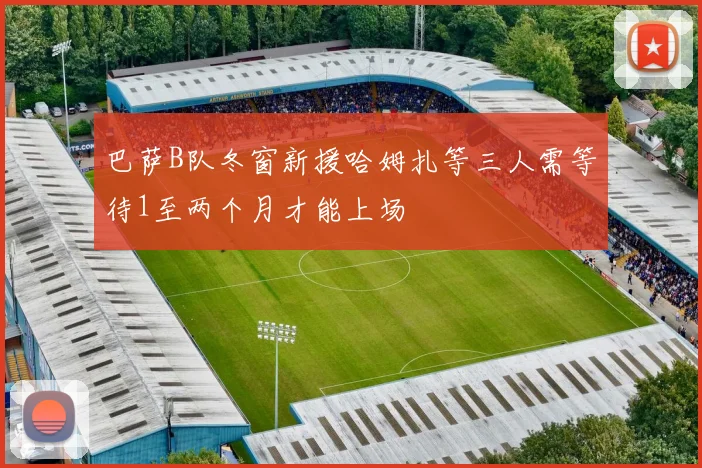 巴萨B队冬窗新援哈姆扎等三人需等待1至两个月才能上场