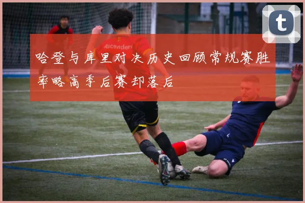 哈登与库里对决历史回顾常规赛胜率略高季后赛却落后