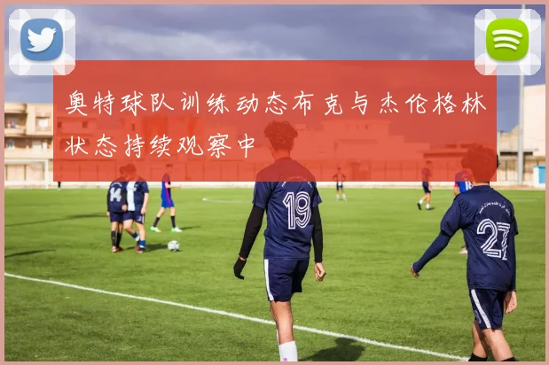 奥特球队训练动态布克与杰伦格林状态持续观察中