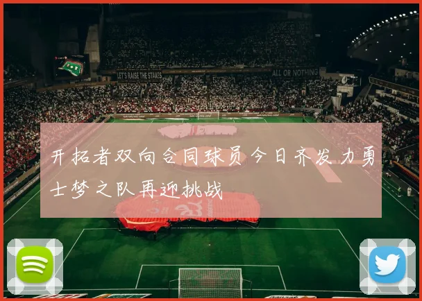 开拓者双向合同球员今日齐发力勇士梦之队再迎挑战
