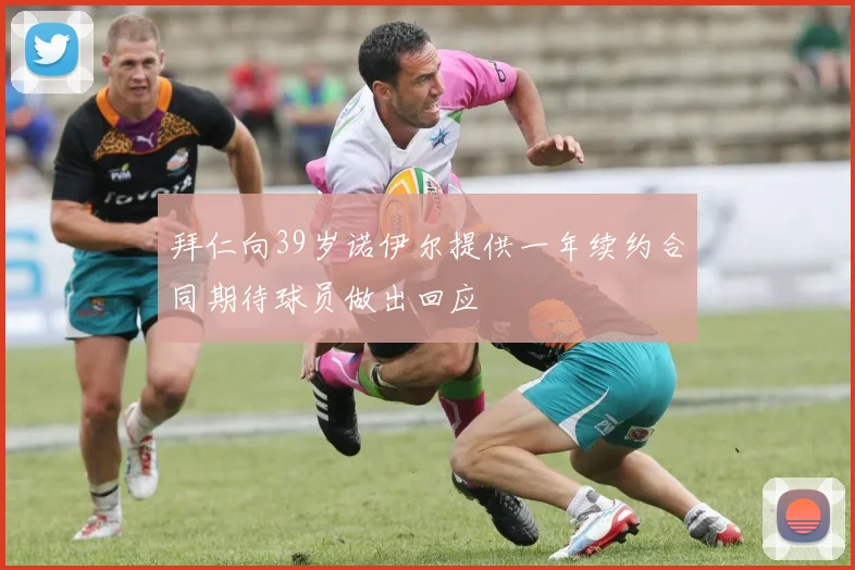 拜仁向39岁诺伊尔提供一年续约合同期待球员做出回应