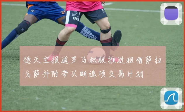 德天空报道罗马积极推进租借萨拉戈萨并附带买断选项交易计划