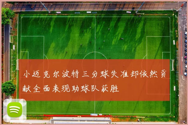 小迈克尔波特三分球失准却依然贡献全面表现助球队获胜