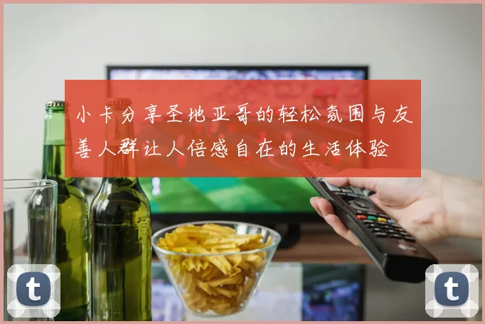 小卡分享圣地亚哥的轻松氛围与友善人群让人倍感自在的生活体验
