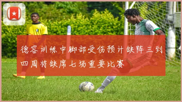 德容训练中脚部受伤预计缺阵三到四周将缺席七场重要比赛