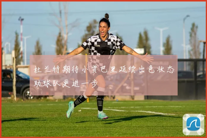 杜兰特期待小贾巴里延续出色状态助球队更进一步