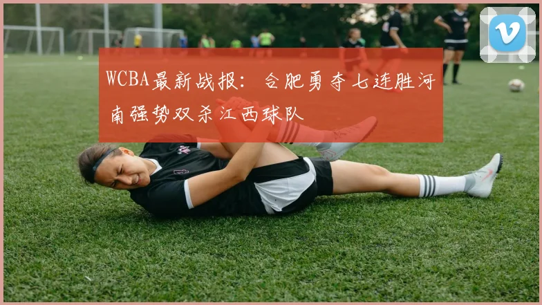 WCBA最新战报：合肥勇夺七连胜河南强势双杀江西球队