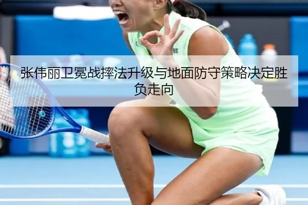 张伟丽卫冕战摔法升级与地面防守策略决定胜负走向（jiuyou）